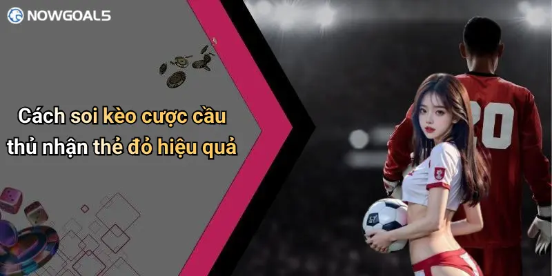 Cách soi kèo cược cầu thủ nhận thẻ đỏ hiệu quả