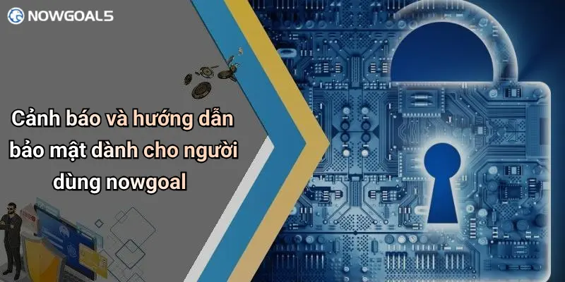 Cảnh báo và hướng dẫn bảo mật dành cho người dùng nowgoal