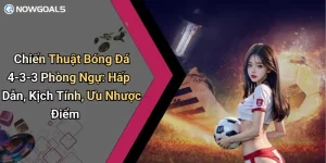 Chiến Thuật Bóng Đá 4-3-3 Phòng Ngự: Hấp Dẫn, Kịch Tính, Ưu Nhược Điểm
