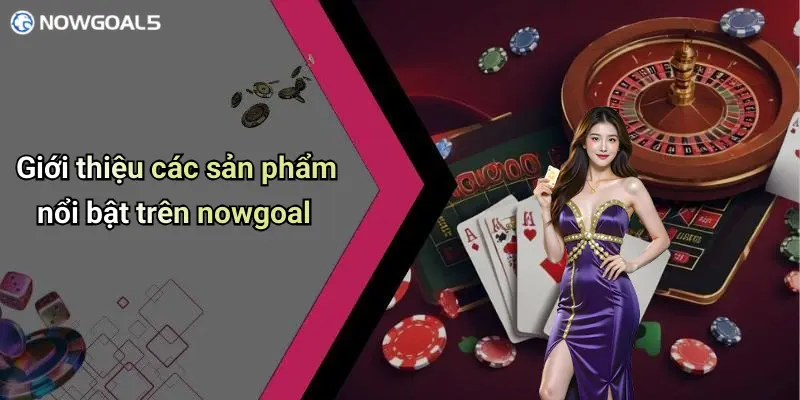 Giới thiệu các sản phẩm nổi bật trên nowgoal