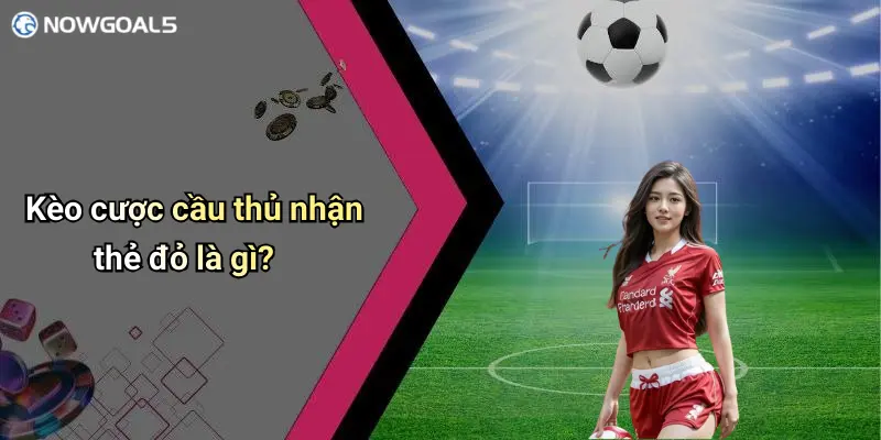 Kèo cược cầu thủ nhận thẻ đỏ là gì?