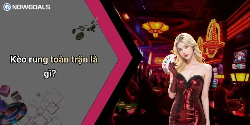 Kèo rung toàn trận là gì?