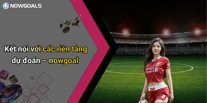 Kết nối với các nền tảng dự đoán – nowgoal