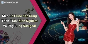 Mẹo Cá Cược Kèo Rung Toàn Trận: Kinh Nghiệm Và Ứng Dụng Nowgoal