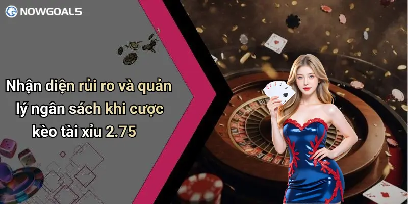 Nhận diện rủi ro và quản lý ngân sách khi cược kèo tài xỉu 2.75