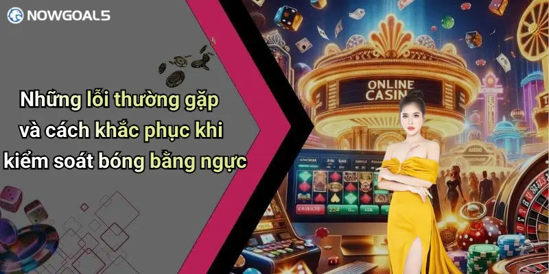 Những lỗi thường gặp và cách khắc phục khi kiểm soát bóng bằng ngực