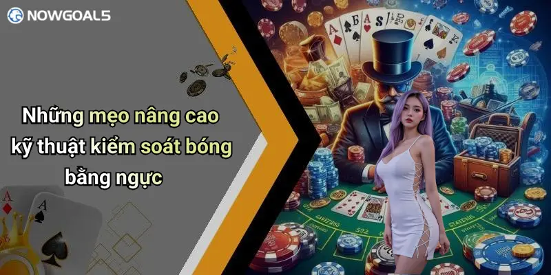 Những mẹo nâng cao kỹ thuật kiểm soát bóng bằng ngực
