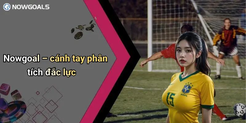 Nowgoal – cánh tay phân tích đắc lực