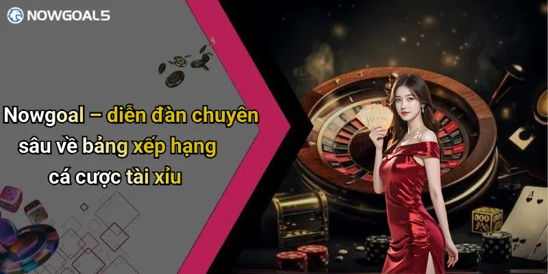 Nowgoal – diễn đàn chuyên sâu về bảng xếp hạng cá cược tài xỉu