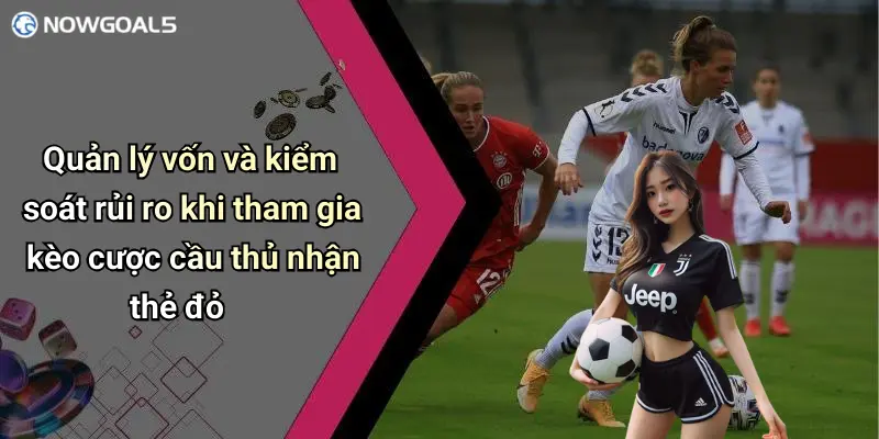 Quản lý vốn và kiểm soát rủi ro khi tham gia kèo cược cầu thủ nhận thẻ đỏ