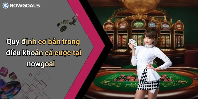 Quy định cơ bản trong điều khoản cá cược tại nowgoal