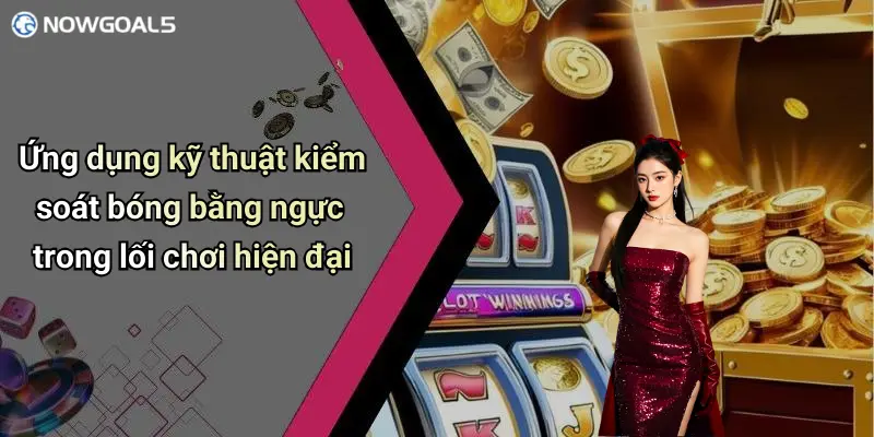 Ứng dụng kỹ thuật kiểm soát bóng bằng ngực trong lối chơi hiện đại