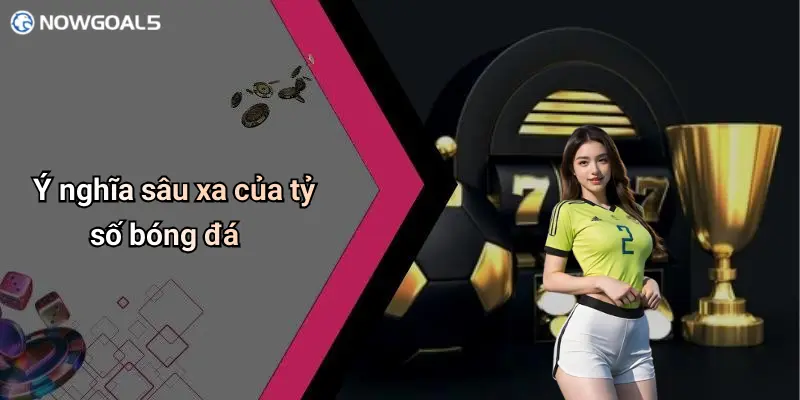 Ý nghĩa sâu xa của tỷ số bóng đá