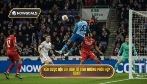 Kèo cược đội ghi bàn từ tình huống phối hợp cánh