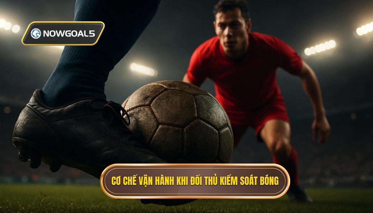 Cơ chế vận hành khi đối thủ kiểm soát bóng cao độ