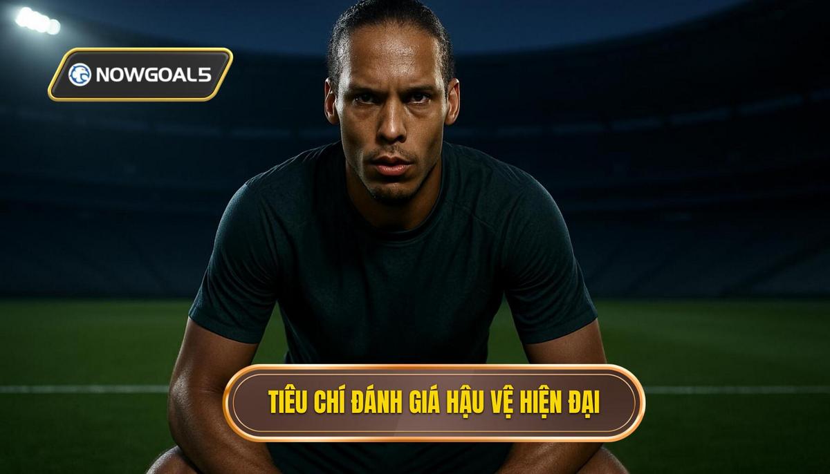Tiêu Chí Đánh Giá Hậu Vệ Trong Kỷ Nguyên Mới