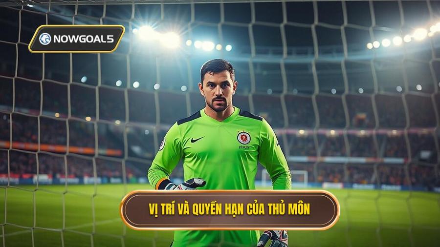 1. Vị trí và quyền hạn của thủ môn