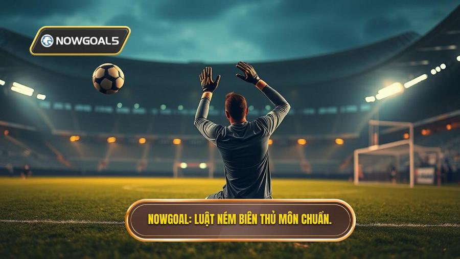 NOWGOAL_ Luật ném biên thủ môn chuẩn.