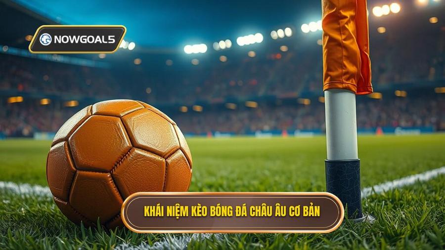 1. Khái niệm kèo bóng đá Châu Âu cơ bản