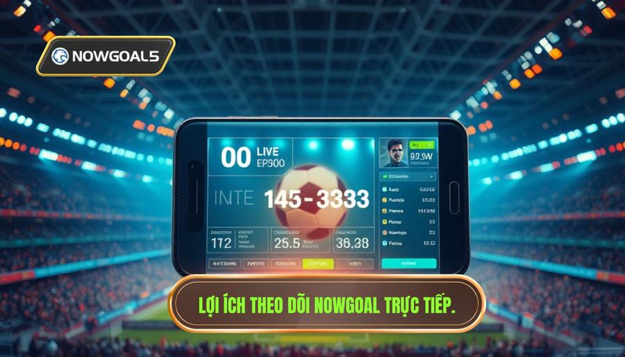 Lợi ích theo dõi Nowgoal trực tiếp
