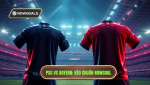 PSG vs Bayern_ Kèo chuẩn Nowgoal